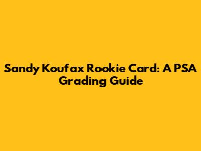 Sandy Koufax Rookie Card: A PSA Grading Guide