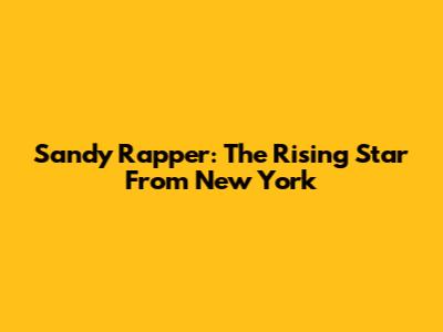 Sandy Rapper: The Rising Star From New York