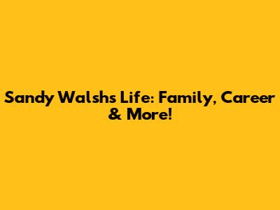 Sandy Walsh's Life: Family, Career & More!