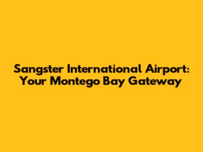 Sangster International Airport: Your Montego Bay Gateway