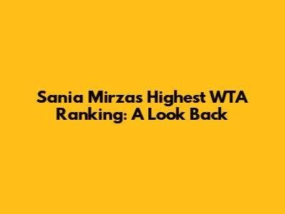 Sania Mirza's Highest WTA Ranking: A Look Back