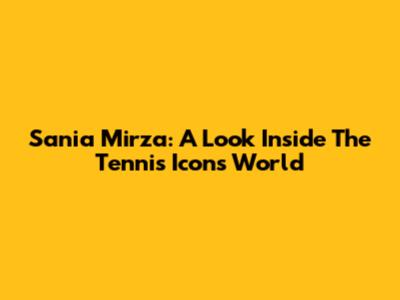 Sania Mirza: A Look Inside The Tennis Icon's World