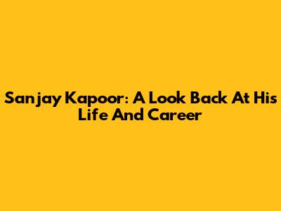 Sanjay Kapoor: A Look Back At His Life And Career