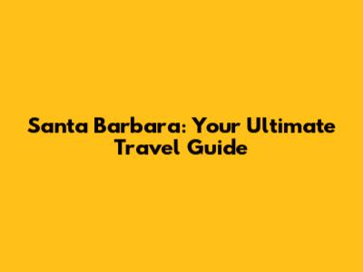 Santa Barbara: Your Ultimate Travel Guide