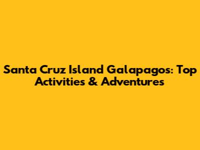 Santa Cruz Island Galapagos: Top Activities & Adventures