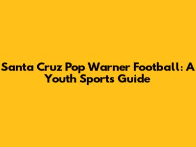 Santa Cruz Pop Warner Football: A Youth Sports Guide