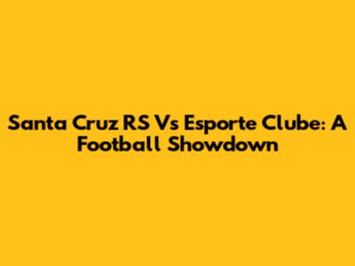 Santa Cruz RS Vs Esporte Clube: A Football Showdown