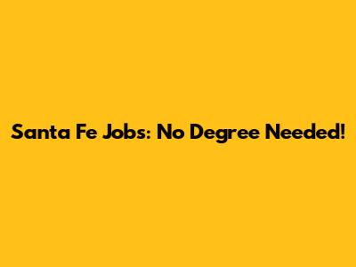 Santa Fe Jobs: No Degree Needed!