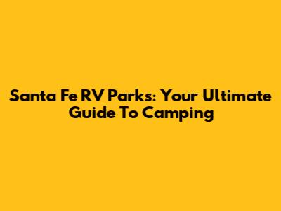 Santa Fe RV Parks: Your Ultimate Guide To Camping