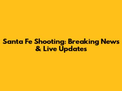 Santa Fe Shooting: Breaking News & Live Updates