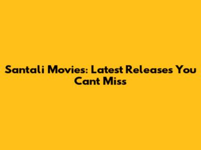 Santali Movies: Latest Releases You Can't Miss