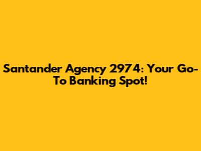 Santander Agency 2974: Your Go-To Banking Spot!