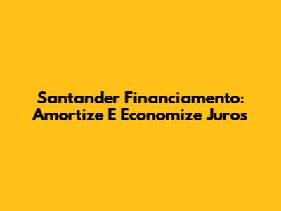 Santander Financiamento: Amortize E Economize Juros