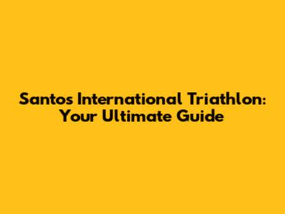 Santos International Triathlon: Your Ultimate Guide
