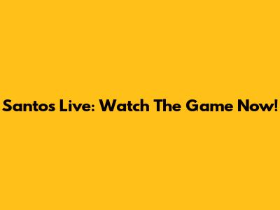 Santos Live: Watch The Game Now!
