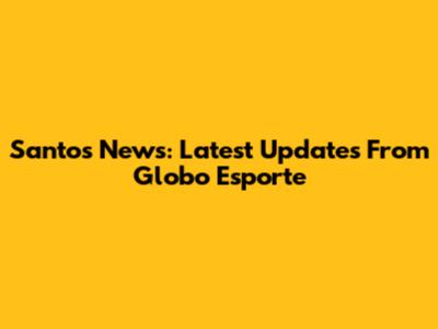 Santos News: Latest Updates From Globo Esporte