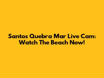 Santos Quebra Mar Live Cam: Watch The Beach Now!