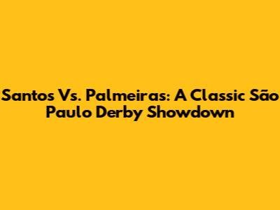 Santos Vs. Palmeiras: A Classic São Paulo Derby Showdown