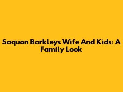 Saquon Barkley's Wife And Kids: A Family Look