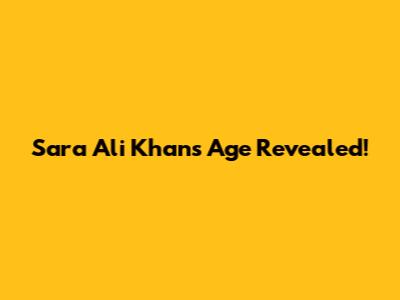 Sara Ali Khan's Age Revealed!