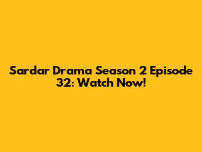 Sardar Drama Season 2 Episode 32: Watch Now!