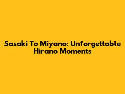 Sasaki To Miyano: Unforgettable Hirano Moments