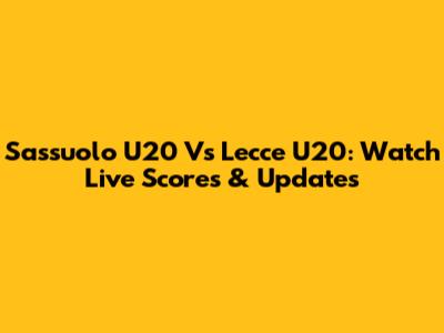 Sassuolo U20 Vs Lecce U20: Watch Live Scores & Updates