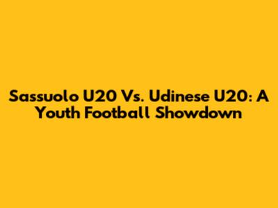 Sassuolo U20 Vs. Udinese U20: A Youth Football Showdown