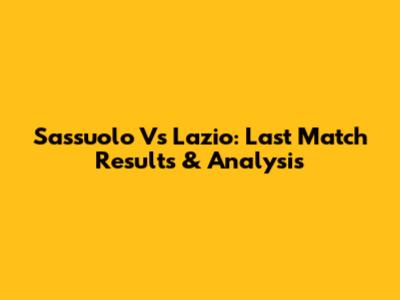 Sassuolo Vs Lazio: Last Match Results & Analysis