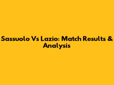 Sassuolo Vs Lazio: Match Results & Analysis