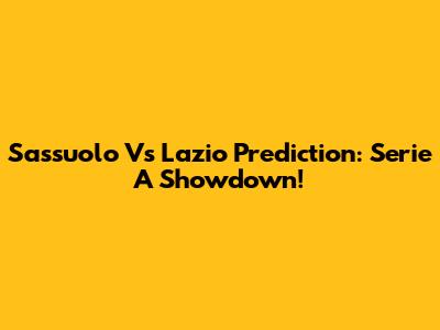 Sassuolo Vs Lazio Prediction: Serie A Showdown!