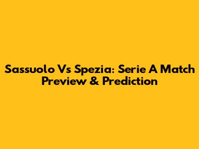 Sassuolo Vs Spezia: Serie A Match Preview & Prediction