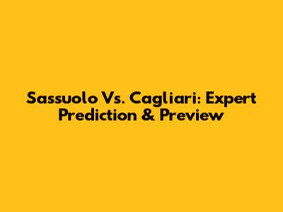 Sassuolo Vs. Cagliari: Expert Prediction & Preview