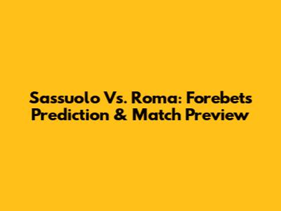 Sassuolo Vs. Roma: Forebet's Prediction & Match Preview