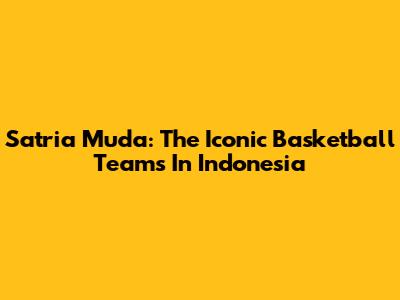 Satria Muda: The Iconic Basketball Teams In Indonesia