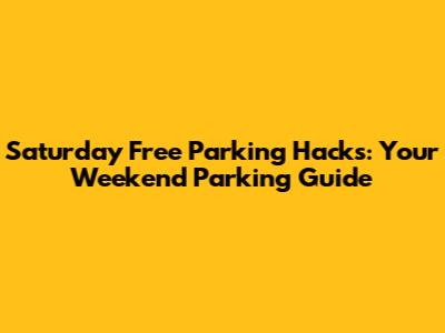 Saturday Free Parking Hacks: Your Weekend Parking Guide