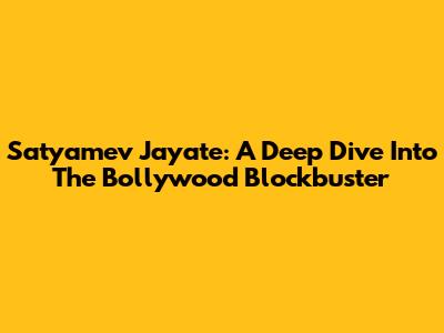 Satyamev Jayate: A Deep Dive Into The Bollywood Blockbuster