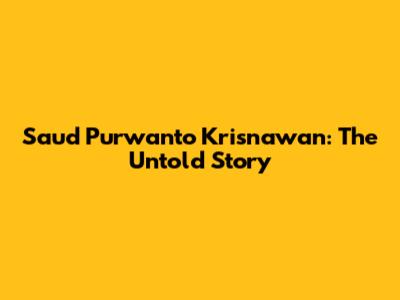 Saud Purwanto Krisnawan: The Untold Story