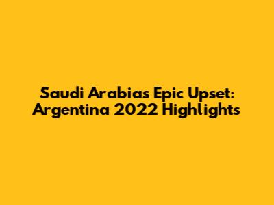 Saudi Arabia's Epic Upset: Argentina 2022 Highlights