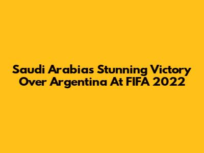 Saudi Arabia's Stunning Victory Over Argentina At FIFA 2022