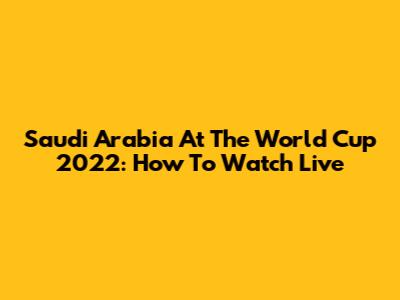 Saudi Arabia At The World Cup 2022: How To Watch Live