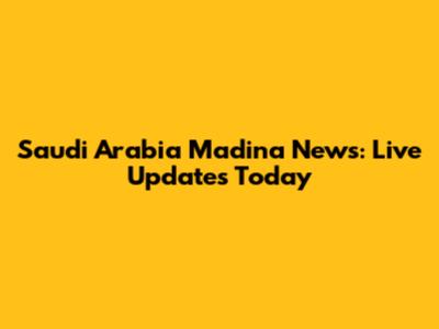 Saudi Arabia Madina News: Live Updates Today