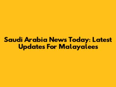 Saudi Arabia News Today: Latest Updates For Malayalees