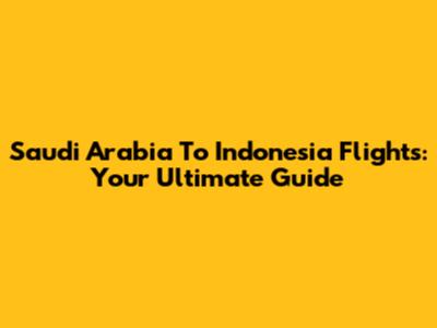 Saudi Arabia To Indonesia Flights: Your Ultimate Guide