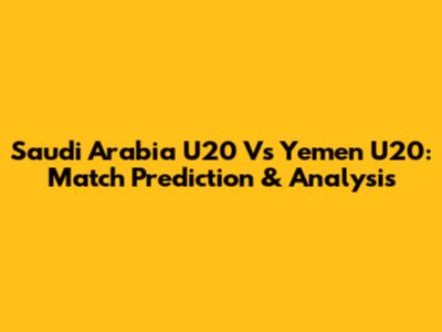 Saudi Arabia U20 Vs Yemen U20: Match Prediction & Analysis