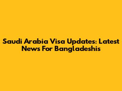 Saudi Arabia Visa Updates: Latest News For Bangladeshis