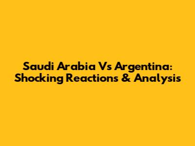Saudi Arabia Vs Argentina: Shocking Reactions & Analysis