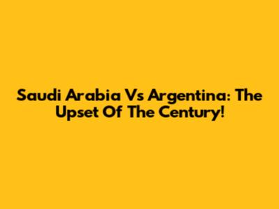 Saudi Arabia Vs Argentina: The Upset Of The Century!