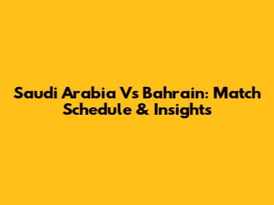 Saudi Arabia Vs Bahrain: Match Schedule & Insights