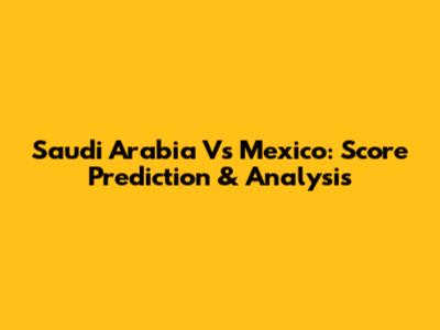 Saudi Arabia Vs Mexico: Score Prediction & Analysis